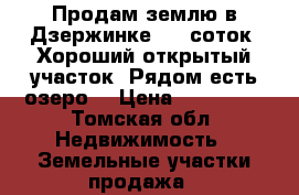 Продам землю в Дзержинке! 10 соток. Хороший открытый участок. Рядом есть озеро. › Цена ­ 350 000 - Томская обл. Недвижимость » Земельные участки продажа   